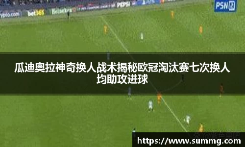 瓜迪奥拉神奇换人战术揭秘欧冠淘汰赛七次换人均助攻进球